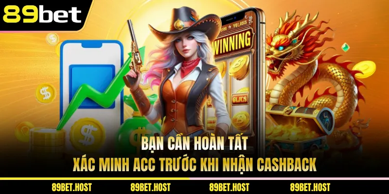 Bạn cần hoàn tất xác minh acc trước khi nhận cashback