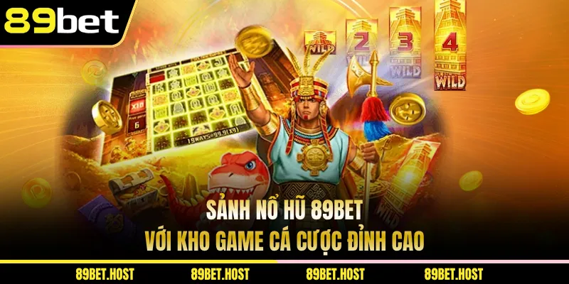 Sảnh nổ hũ 89BET với kho game cá cược đỉnh cao